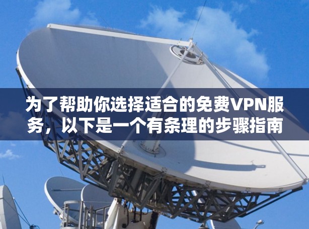 为了帮助你选择适合的免费VPN服务，以下是一个有条理的步骤指南