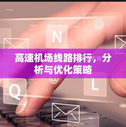 <strong>高速机场</strong>线路排行，分析与优化策略