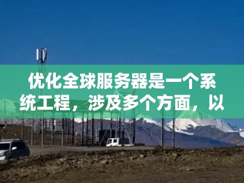 优化全球服务器是一个系统工程,涉及多个方面,以下是一个结构化的优化方案 优化全球服务器是一个系统工程,涉及多个方面,以下是一个结构化的优化方案