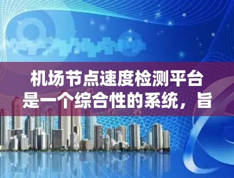 <strong>机场节点</strong>速度检测平台是一个综合性的系统，旨在监控和管理<strong>机场节点</strong>以确保其运行安全和高效。以下是该平台的主要功能和关键组成部分