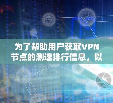 为了帮助用户获取<strong>VPN节点</strong>的测速排行信息，以下是一步步的解决方案