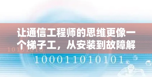 让通信工程师的思维更像一个梯子工，从安装到故障解决的体验之旅