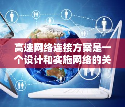 高速网络连接方案是一个设计和实施网络的关键部分，旨在确保网络的高效传输和快速响应。以下是一个全面的高速网络连接方案的建议