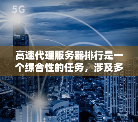 高速代理服务器排行是一个综合性的任务,涉及多个方面的影响因素。以下是一些关键步骤和考虑因素,帮助你更全面地评估和优化高速代理服务器的排行 高速代理服务器排行是一个综合性的任务,涉及多个方面的影响因素。以下是一些关键步骤和考虑因素,帮助你更全面地评估和优化高速代理服务器的排行
