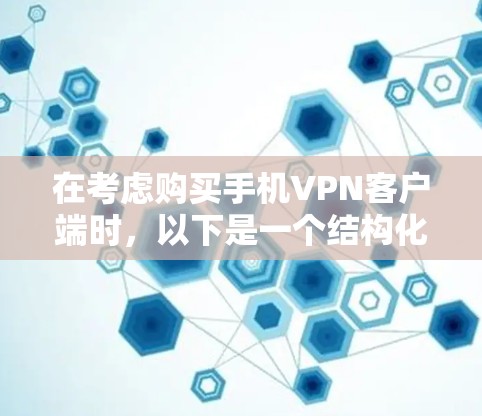 在考虑购买手机VPN客户端时,以下是一个结构化的评测和选择建议,帮助你做出明智的决定 在考虑购买手机VPN客户端时,以下是一个结构化的评测和选择建议,帮助你做出明智的决定