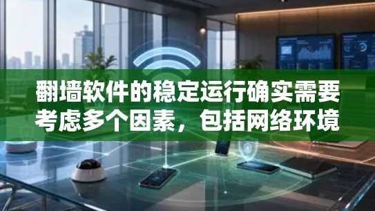 翻墙软件的稳定运行确实需要考虑多个因素,包括网络环境、软件本身的稳定性、用户设置的安全模式以及可能遇到的网络不稳定情况。以下是一些关键点,帮助你更好地理解如何确保翻墙软件的稳定运行 翻墙软件的稳定运行确实需要考虑多个因素,包括网络环境、软件本身的稳定性、用户设置的安全模式以及可能遇到的网络不稳定情况。以下是一些关键点,帮助你更好地理解如何确保翻墙软件的稳定运行