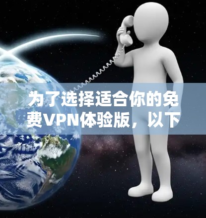 为了选择适合你的免费VPN体验版,以下是一个有条理的建议 为了选择适合你的免费VPN体验版,以下是一个有条理的建议