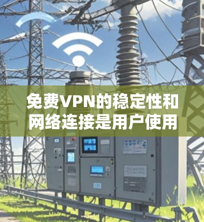 免费VPN的稳定性和网络连接是用户使用时的重要考虑因素。以下是为确保VPN网络的稳定和连接所做的建议 免费VPN的稳定性和网络连接是用户使用时的重要考虑因素。以下是为确保VPN网络的稳定和连接所做的建议