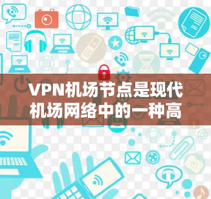 VPN<strong>机场节点</strong>是现代机场网络中的一种高级技术应用，主要通过VPN协议和云计算等技术，提升机场网络的效率和安全性。以下是对VPN<strong>机场节点</strong>体验的详细分析