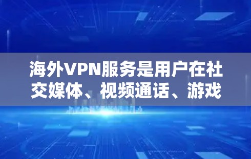 海外VPN服务是用户在社交媒体、视频通话、游戏等平台上使用的网络服务，以保护用户隐私并提供安全的网络连接。以下是一些推荐的海外VPN服务，供您参考