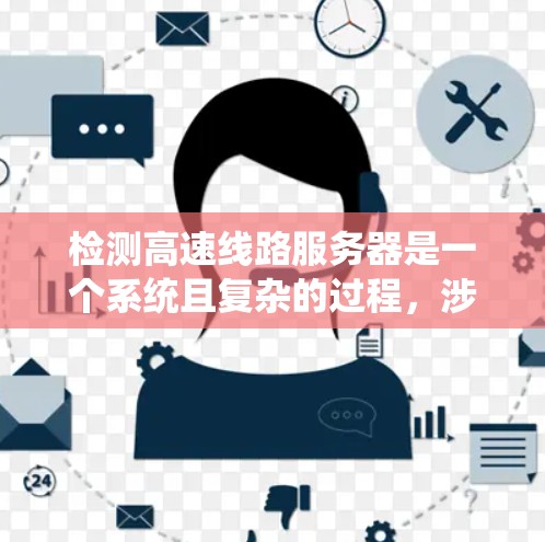 检测高速线路服务器是一个系统且复杂的过程,涉及硬件和软件的全面检查。以下是一个结构清晰的步骤指南,帮助您顺利完成检测 检测高速线路服务器是一个系统且复杂的过程,涉及硬件和软件的全面检查。以下是一个结构清晰的步骤指南,帮助您顺利完成检测