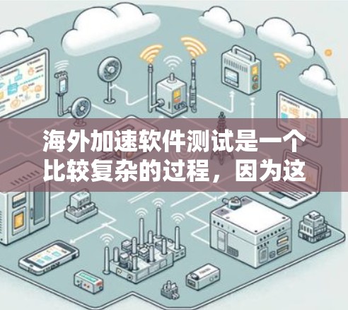 海外加速软件测试是一个比较复杂的过程，因为这些软件通常涉及网络连接、稳定性、延迟等问题。以下是一些可能的步骤和方法，帮助你进行海外加速软件的测试
