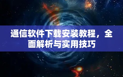 通信软件下载安装教程，全面解析与实用技巧