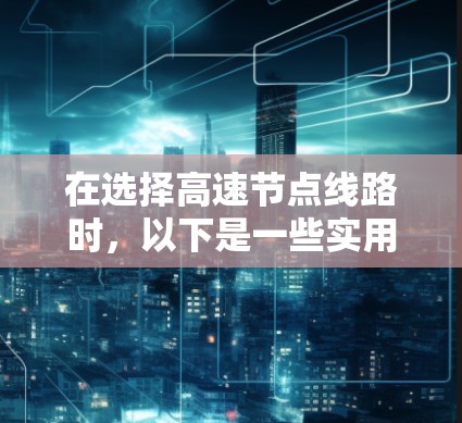 在选择高速节点线路时,以下是一些实用的建议,帮助您高效出行 在选择高速节点线路时,以下是一些实用的建议,帮助您高效出行