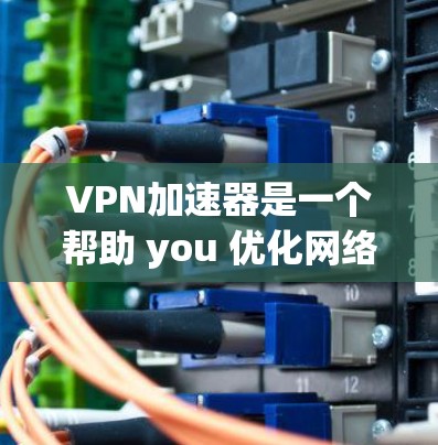 VPN加速器是一个帮助 you 优化网络速度、减少延迟,同时降低下载和上传时间的工具。以下是关于 VPN 加速器的综合分析和推荐 VPN加速器是一个帮助 you 优化网络速度、减少延迟,同时降低下载和上传时间的工具。以下是关于 VPN 加速器的综合分析和推荐