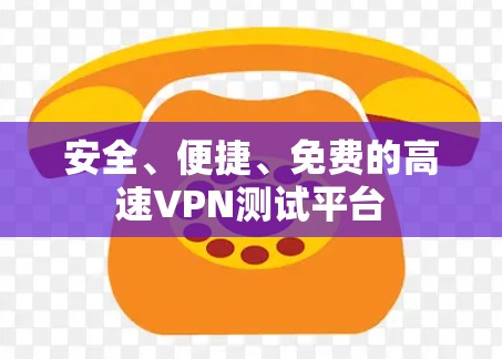 安全、便捷、免费的高速VPN测试平台 安全、便捷、免费的高速VPN测试平台