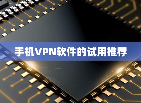 手机VPN软件的试用推荐 手机VPN软件的试用推荐