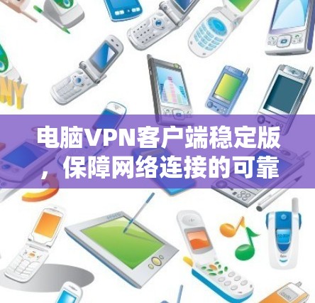 电脑VPN客户端稳定版，保障网络连接的可靠工具