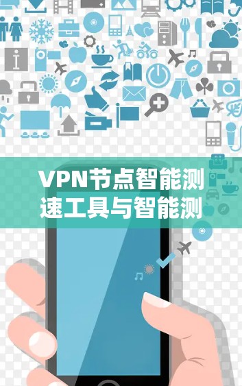 <strong>VPN节点</strong>智能测速工具与智能测速工具的结合使用，可以有效监控和限制网络流量，保护用户和网络环境的安全。以下是详细的分析和建议