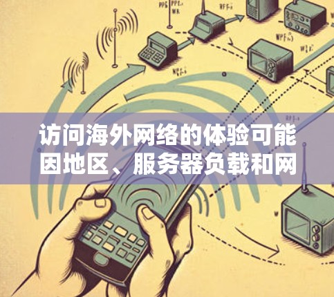 访问海外网络的体验可能因地区、服务器负载和网络稳定性而异。以下是一些在海外使用网络加速方案的常见体验和建议 访问海外网络的体验可能因地区、服务器负载和网络稳定性而异。以下是一些在海外使用网络加速方案的常见体验和建议