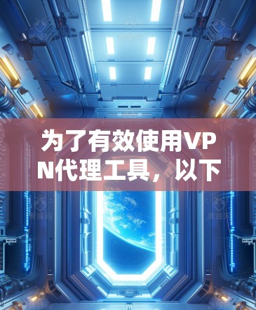 为了有效使用VPN代理工具,以下是一个详细的使用教程,按照步骤进行操作 为了有效使用VPN代理工具,以下是一个详细的使用教程,按照步骤进行操作