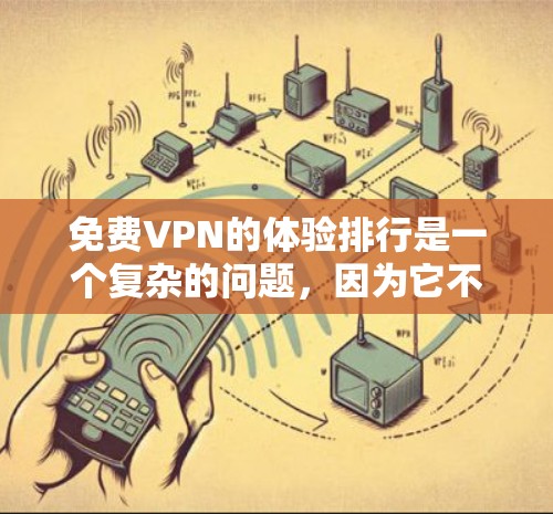 免费VPN的体验排行是一个复杂的问题,因为它不仅取决于技术实现,还涉及用户隐私、网络环境和使用的灵活性等多个方面。以下是综合考虑后的分析 免费VPN的体验排行是一个复杂的问题,因为它不仅取决于技术实现,还涉及用户隐私、网络环境和使用的灵活性等多个方面。以下是综合考虑后的分析