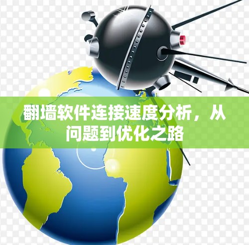 翻墙软件连接速度分析,从问题到优化之路 翻墙软件连接速度分析,从问题到优化之路