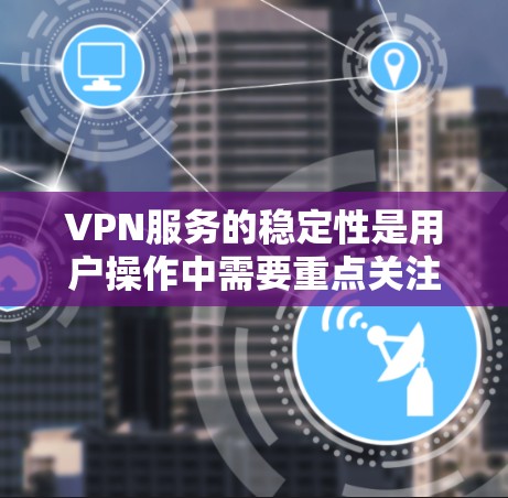 VPN服务的稳定性是用户操作中需要重点关注的方面,以下是对 VPNs 稳定性的详细分析 VPN服务的稳定性是用户操作中需要重点关注的方面,以下是对 VPNs 稳定性的详细分析