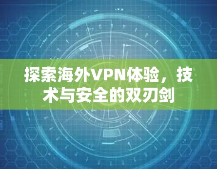 探索海外VPN体验,技术与安全的双刃剑 探索海外VPN体验,技术与安全的双刃剑