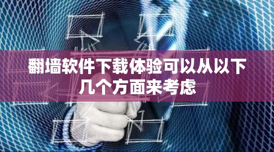 翻墙软件下载体验可以从以下几个方面来考虑 翻墙软件下载体验可以从以下几个方面来考虑