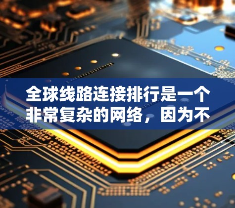 全球线路连接排行是一个非常复杂的网络，因为不同的国家和地区有不同的交通方式和基础设施。然而，我可以为你整理一些全球最常用的主要交通工具及其特点，帮助你更好地选择出行方式