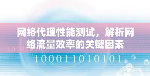 网络代理性能测试,解析网络流量效率的关键因素 网络代理性能测试,解析网络流量效率的关键因素