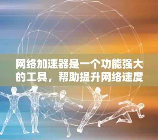 网络加速器是一个功能强大的工具,帮助提升网络速度。以下是对其功能的详细评测 网络加速器是一个功能强大的工具,帮助提升网络速度。以下是对其功能的详细评测