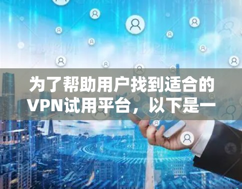 为了帮助用户找到适合的VPN试用平台,以下是一些关键点和建议 为了帮助用户找到适合的VPN试用平台,以下是一些关键点和建议