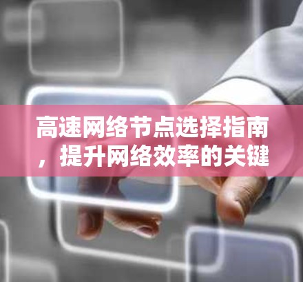 高速网络节点选择指南，提升网络效率的关键