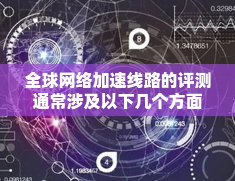 全球网络加速线路的评测通常涉及以下几个方面 全球网络加速线路的评测通常涉及以下几个方面