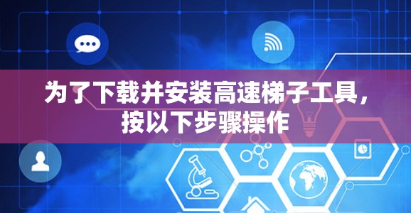 为了下载并安装高速梯子工具,按以下步骤操作 为了下载并安装高速梯子工具,按以下步骤操作