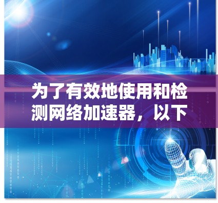 为了有效地使用和检测网络加速器，以下是一个有条理的步骤指南