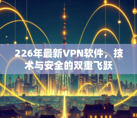 226年最新VPN软件，技术与安全的双重飞跃