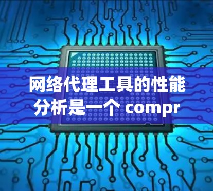 网络代理工具的性能分析是一个 comprehensive 项目,涉及到多个方面。以下是对该问题的系统性分析 网络代理工具的性能分析是一个 comprehensive 项目,涉及到多个方面。以下是对该问题的系统性分析