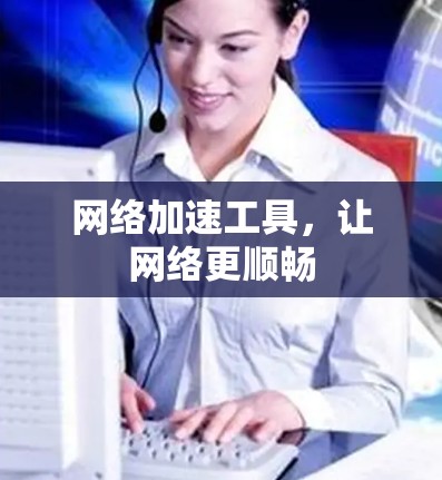 网络加速工具，让网络更顺畅