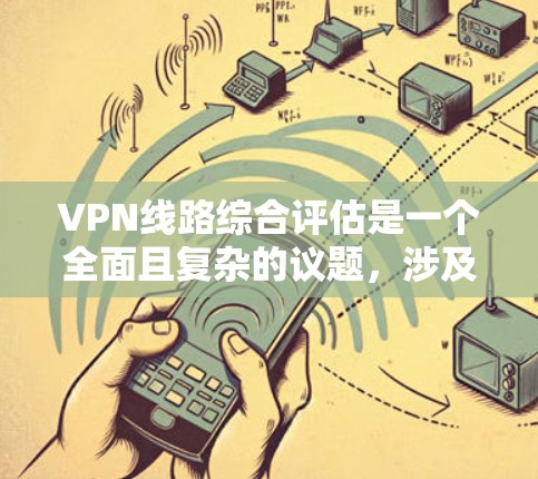 VPN线路综合评估是一个全面且复杂的议题,涉及多个方面,包括技术、安全、经济和用户体验。以下将从多个角度进行详细的分析和评估 VPN线路综合评估是一个全面且复杂的议题,涉及多个方面,包括技术、安全、经济和用户体验。以下将从多个角度进行详细的分析和评估