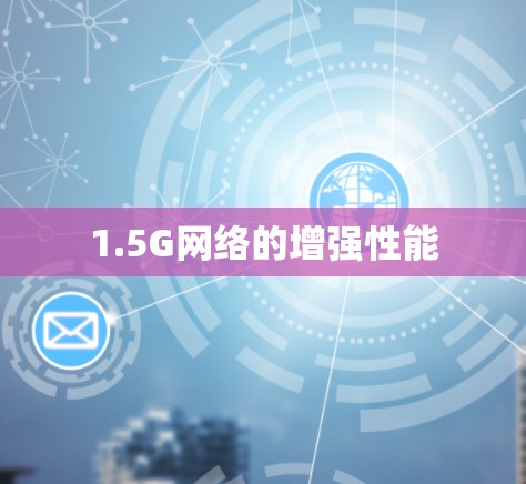 1.5G网络的增强性能 1.5G网络的增强性能
