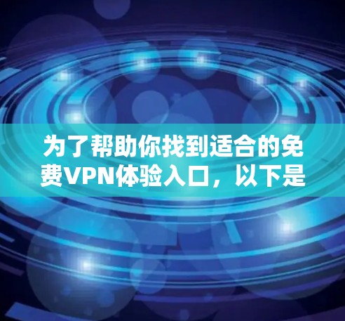 为了帮助你找到适合的免费VPN体验入口,以下是一个有条理的推荐方案 为了帮助你找到适合的免费VPN体验入口,以下是一个有条理的推荐方案