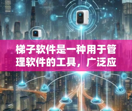 梯子软件是一种用于管理软件的工具,广泛应用于Windows系统中,帮助用户高效管理软件安装、更新和管理。以下是对梯子软件的详细分析 梯子软件是一种用于管理软件的工具,广泛应用于Windows系统中,帮助用户高效管理软件安装、更新和管理。以下是对梯子软件的详细分析