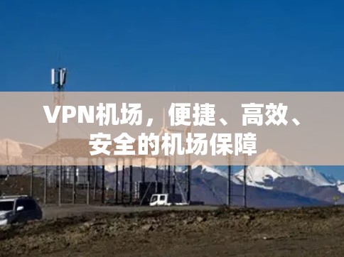 VPN机场，便捷、高效、安全的机场保障