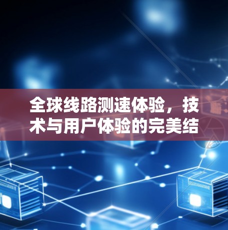 全球线路测速体验,技术与用户体验的完美结合 全球线路测速体验,技术与用户体验的完美结合
