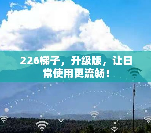 226梯子,升级版,让日常使用更流畅! 226梯子,升级版,让日常使用更流畅!