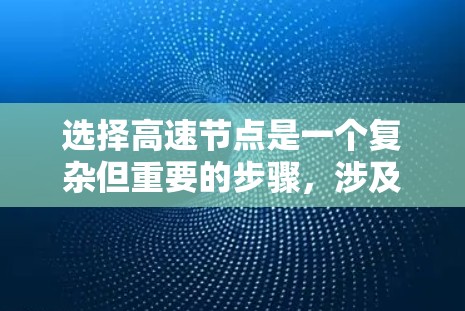 选择高速节点是一个复杂但重要的步骤,涉及到多个因素和数据的综合分析。以下是一个逐步的攻略,帮助您高效地选择高速节点 选择高速节点是一个复杂但重要的步骤,涉及到多个因素和数据的综合分析。以下是一个逐步的攻略,帮助您高效地选择高速节点