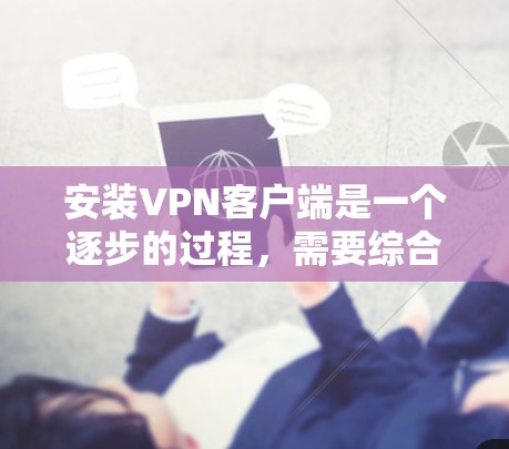 安装VPN客户端是一个逐步的过程,需要综合考虑用户的网络环境、目标服务器的需求以及个人的安全偏好。以下是一个清晰的指南,帮助您顺利安装和使用VPN客户端 安装VPN客户端是一个逐步的过程,需要综合考虑用户的网络环境、目标服务器的需求以及个人的安全偏好。以下是一个清晰的指南,帮助您顺利安装和使用VPN客户端